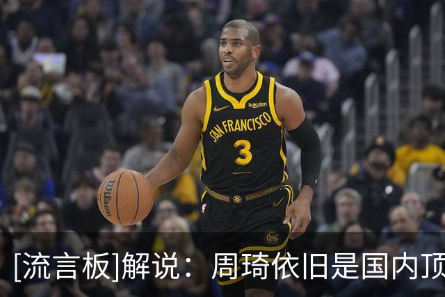 [流言板]解说：周琦依旧是国内顶级的五号位，没有之一